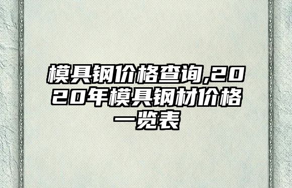 模具鋼價(jià)格查詢,2020年模具鋼材價(jià)格一覽表