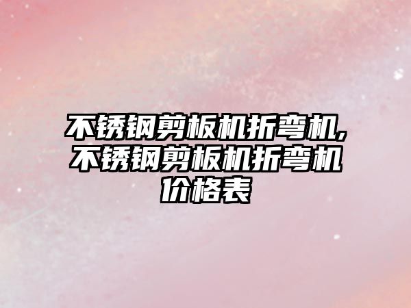 不銹鋼剪板機折彎機,不銹鋼剪板機折彎機價格表