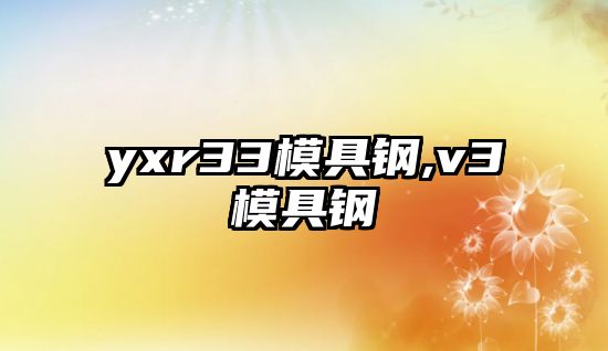 yxr33模具鋼,v3模具鋼