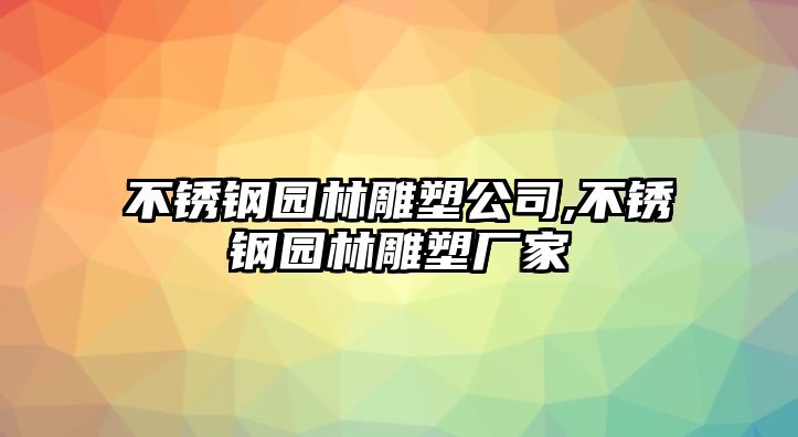 不銹鋼園林雕塑公司,不銹鋼園林雕塑廠家