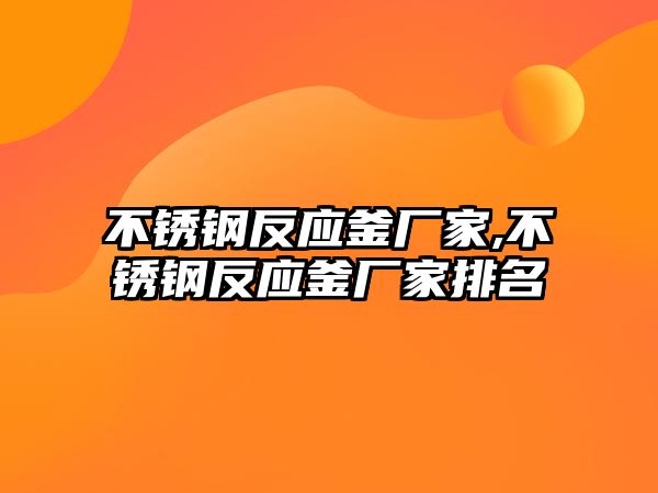 不銹鋼反應(yīng)釜廠家,不銹鋼反應(yīng)釜廠家排名