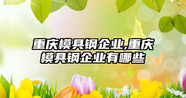重慶模具鋼企業(yè),重慶模具鋼企業(yè)有哪些