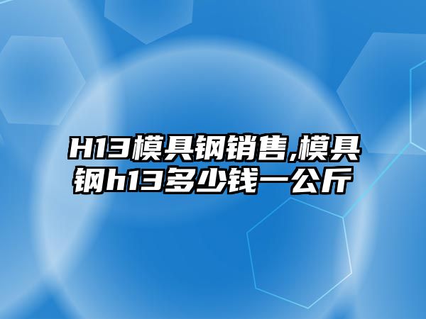 H13模具鋼銷(xiāo)售,模具鋼h13多少錢(qián)一公斤