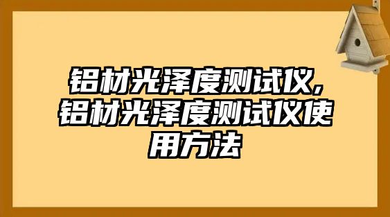 鋁材光澤度測試儀,鋁材光澤度測試儀使用方法