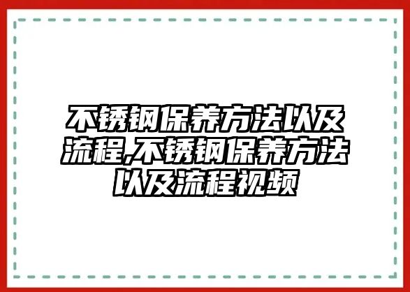 不銹鋼保養(yǎng)方法以及流程,不銹鋼保養(yǎng)方法以及流程視頻