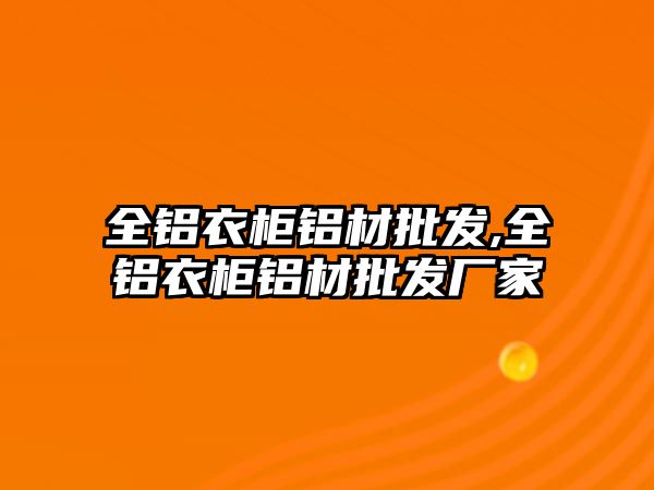 全鋁衣柜鋁材批發(fā),全鋁衣柜鋁材批發(fā)廠家