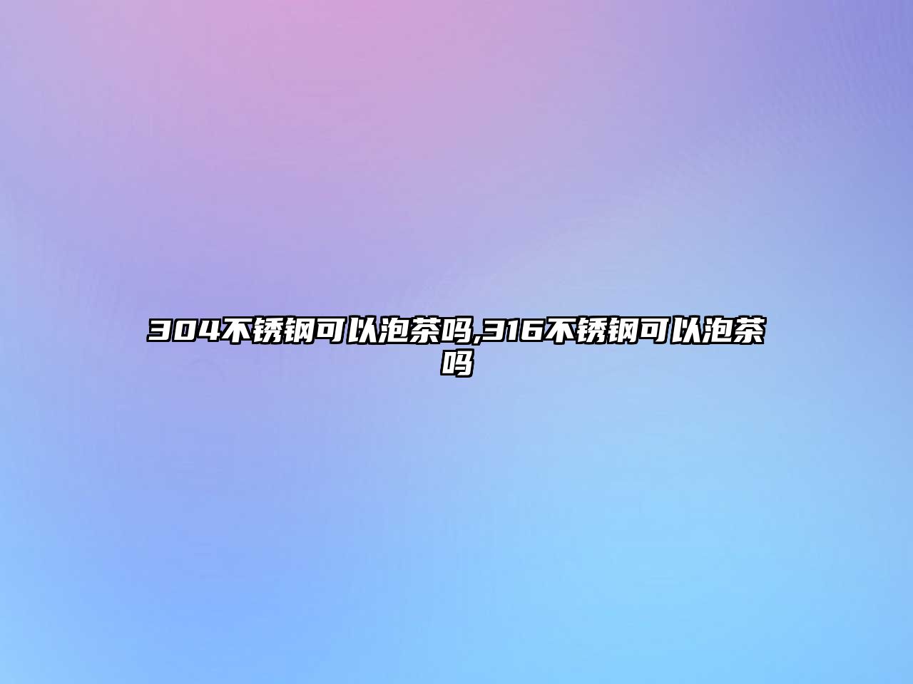 304不銹鋼可以泡茶嗎,316不銹鋼可以泡茶嗎