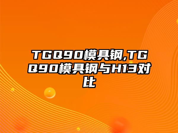 TGQ90模具鋼,TGQ90模具鋼與H13對(duì)比