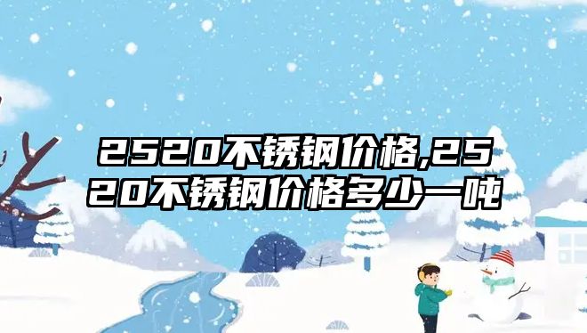 2520不銹鋼價格,2520不銹鋼價格多少一噸