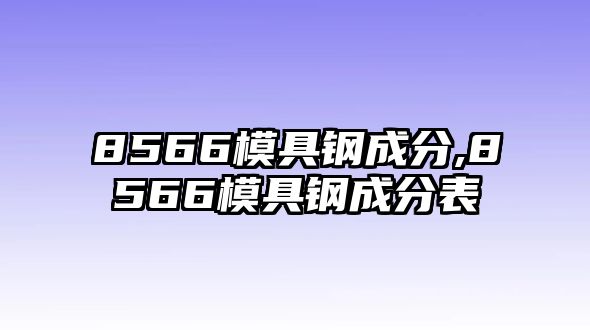 8566模具鋼成分,8566模具鋼成分表