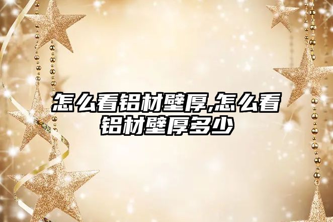 怎么看鋁材壁厚,怎么看鋁材壁厚多少