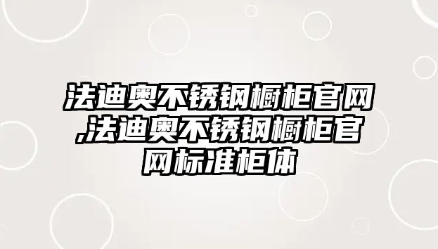 法迪奧不銹鋼櫥柜官網(wǎng),法迪奧不銹鋼櫥柜官網(wǎng)標(biāo)準(zhǔn)柜體