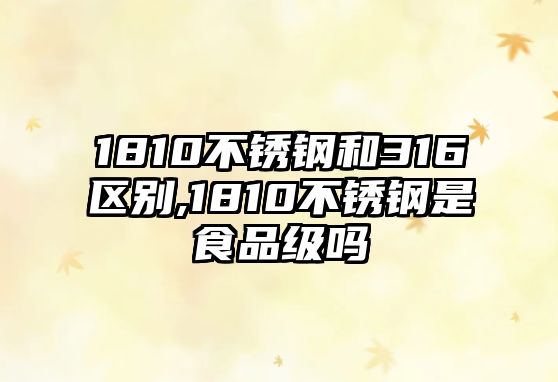 1810不銹鋼和316區(qū)別,1810不銹鋼是食品級(jí)嗎