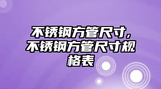 不銹鋼方管尺寸,不銹鋼方管尺寸規(guī)格表