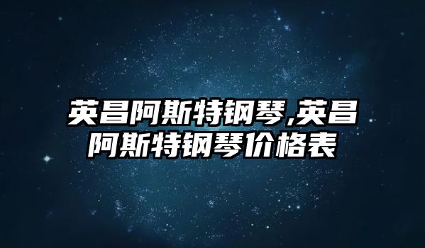 英昌阿斯特鋼琴,英昌阿斯特鋼琴價格表