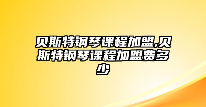 貝斯特鋼琴課程加盟,貝斯特鋼琴課程加盟費多少