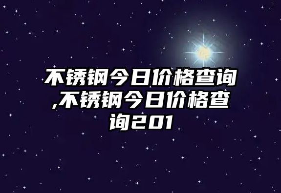 不銹鋼今日價格查詢,不銹鋼今日價格查詢201