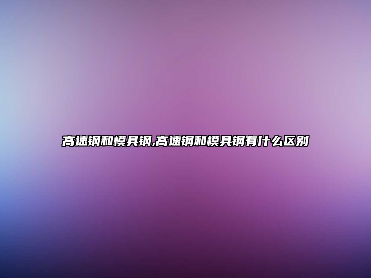 高速鋼和模具鋼,高速鋼和模具鋼有什么區(qū)別