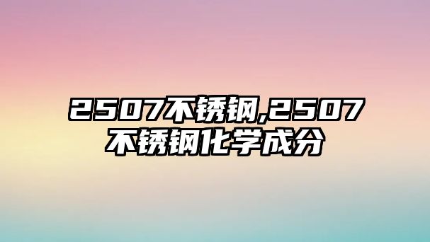 2507不銹鋼,2507不銹鋼化學(xué)成分