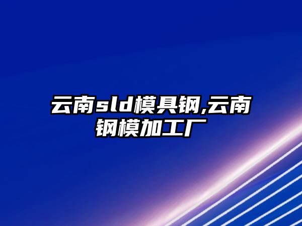 云南sld模具鋼,云南鋼模加工廠