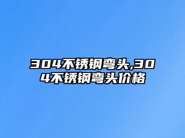 304不銹鋼彎頭,304不銹鋼彎頭價(jià)格