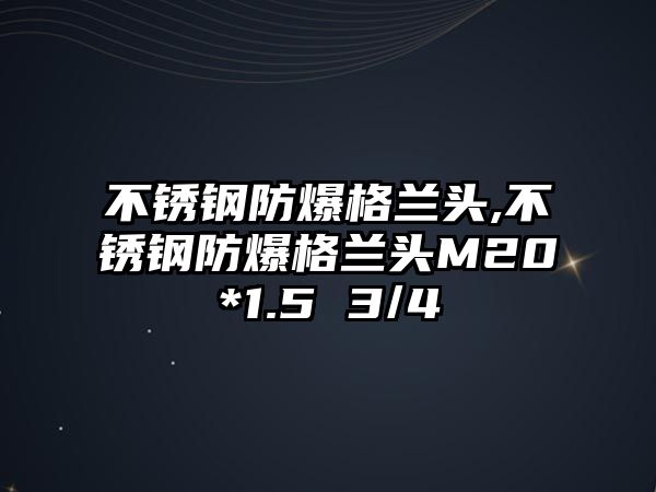 不銹鋼防爆格蘭頭,不銹鋼防爆格蘭頭M20*1.5 3/4