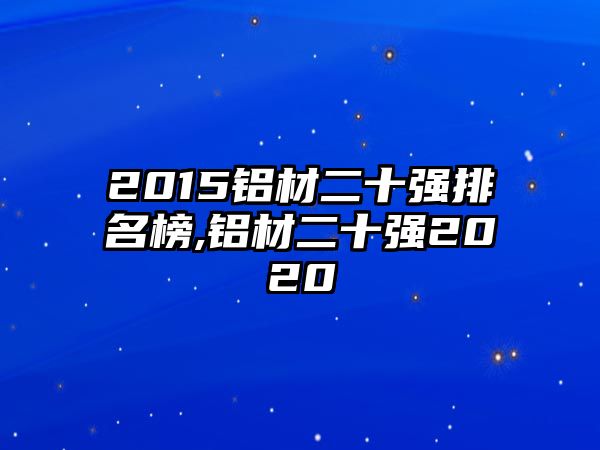 2015鋁材二十強(qiáng)排名榜,鋁材二十強(qiáng)2020