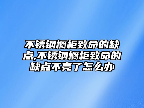 不銹鋼櫥柜致命的缺點,不銹鋼櫥柜致命的缺點不亮了怎么辦