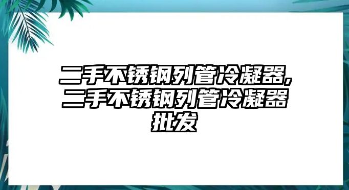 二手不銹鋼列管冷凝器,二手不銹鋼列管冷凝器批發(fā)