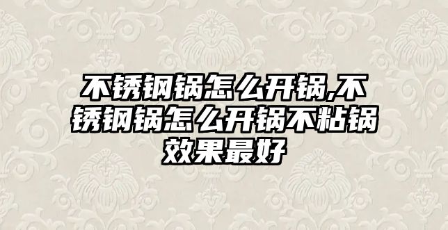 不銹鋼鍋怎么開鍋,不銹鋼鍋怎么開鍋不粘鍋效果最好