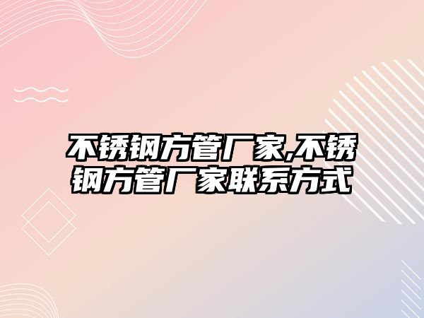 不銹鋼方管廠家,不銹鋼方管廠家聯(lián)系方式