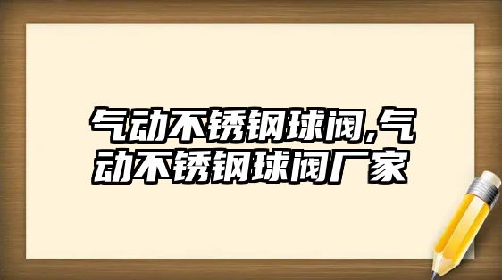 氣動不銹鋼球閥,氣動不銹鋼球閥廠家