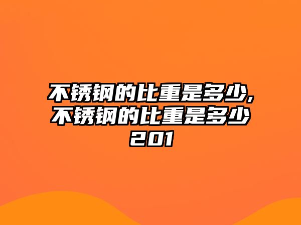 不銹鋼的比重是多少,不銹鋼的比重是多少201