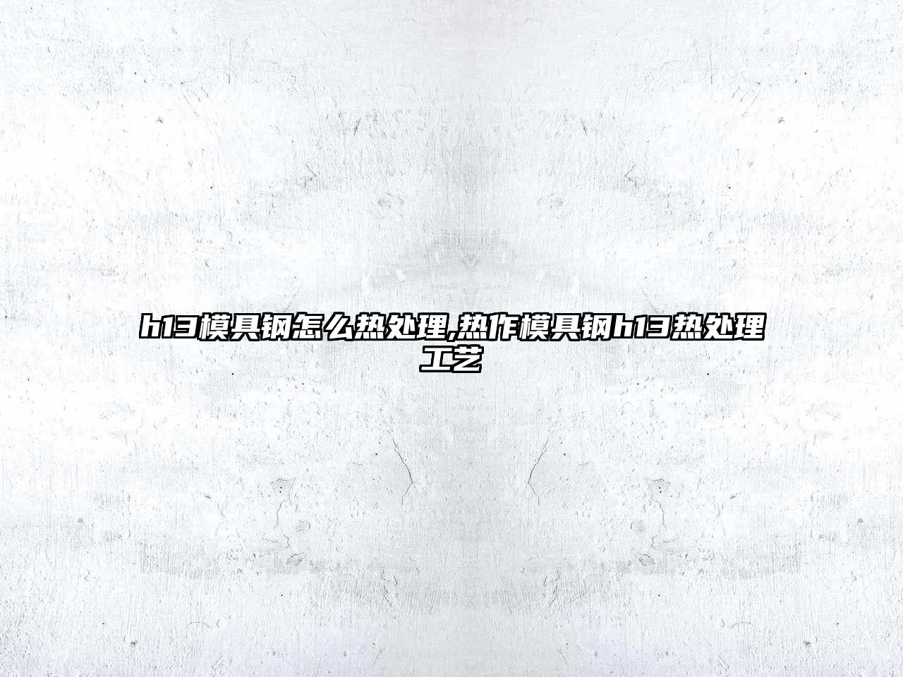 h13模具鋼怎么熱處理,熱作模具鋼h13熱處理工藝