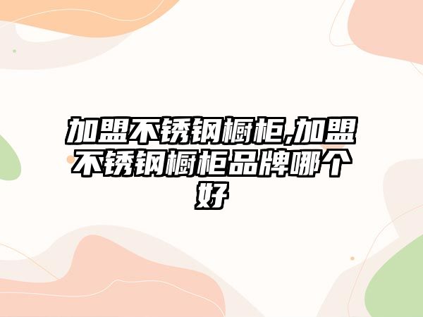 加盟不銹鋼櫥柜,加盟不銹鋼櫥柜品牌哪個(gè)好