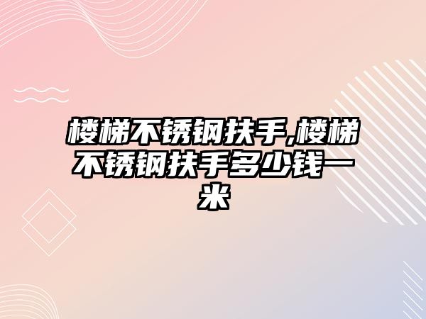 樓梯不銹鋼扶手,樓梯不銹鋼扶手多少錢一米