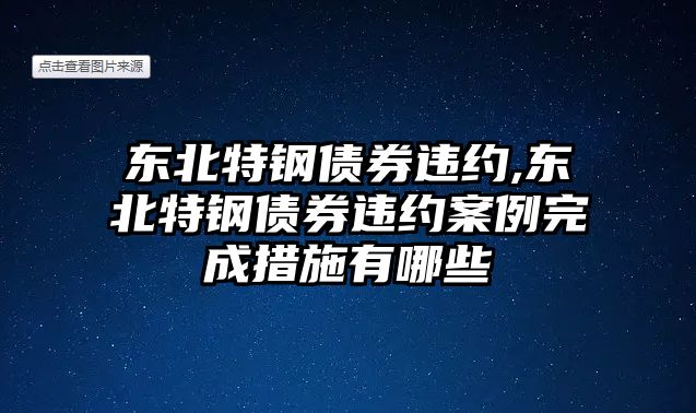 東北特鋼債券違約,東北特鋼債券違約案例完成措施有哪些