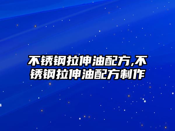 不銹鋼拉伸油配方,不銹鋼拉伸油配方制作