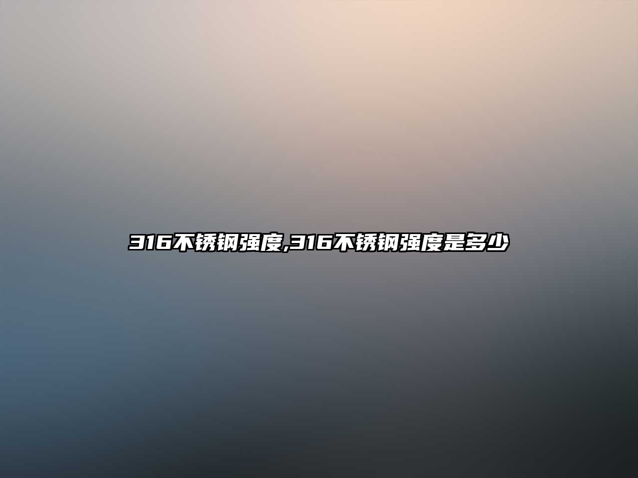 316不銹鋼強度,316不銹鋼強度是多少