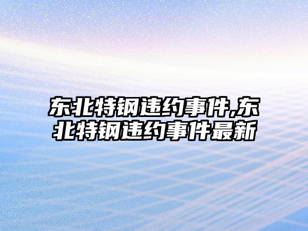 東北特鋼違約事件,東北特鋼違約事件最新