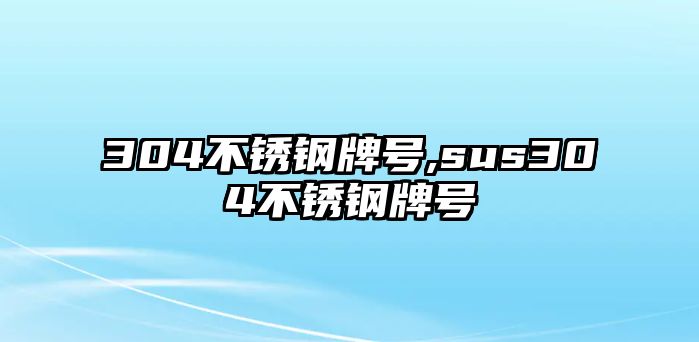 304不銹鋼牌號(hào),sus304不銹鋼牌號(hào)