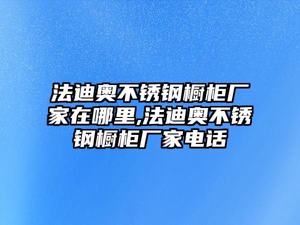 法迪奧不銹鋼櫥柜廠家在哪里,法迪奧不銹鋼櫥柜廠家電話