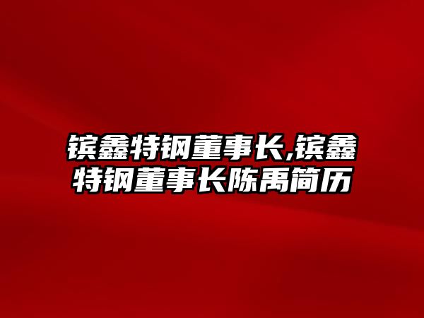 鑌鑫特鋼董事長,鑌鑫特鋼董事長陳禹簡歷