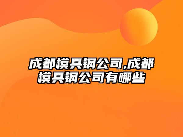 成都模具鋼公司,成都模具鋼公司有哪些