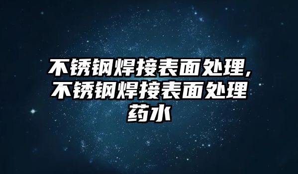 不銹鋼焊接表面處理,不銹鋼焊接表面處理藥水