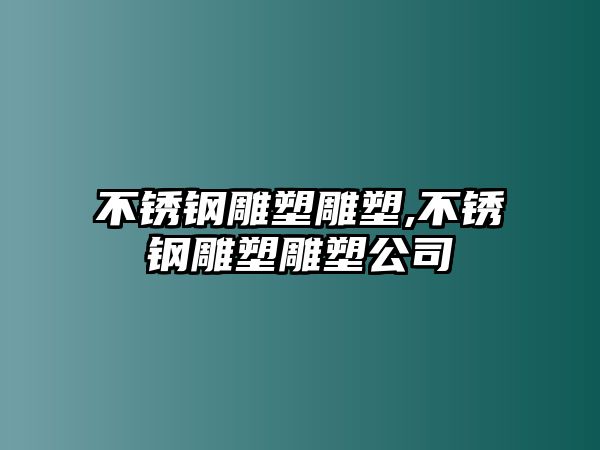 不銹鋼雕塑雕塑,不銹鋼雕塑雕塑公司