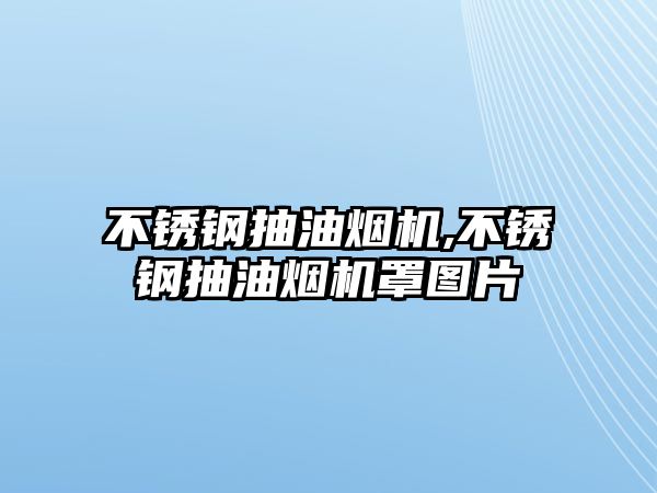 不銹鋼抽油煙機(jī),不銹鋼抽油煙機(jī)罩圖片