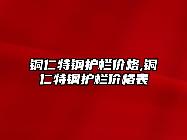 銅仁特鋼護欄價格,銅仁特鋼護欄價格表