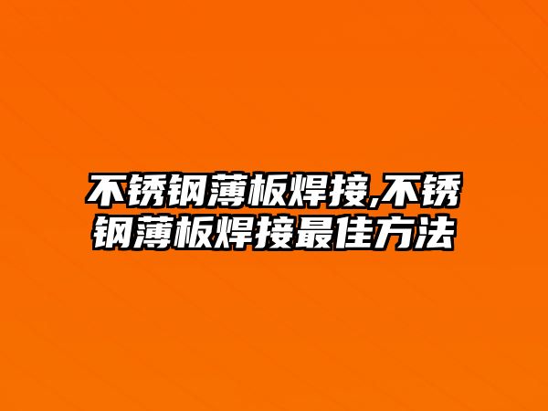 不銹鋼薄板焊接,不銹鋼薄板焊接最佳方法