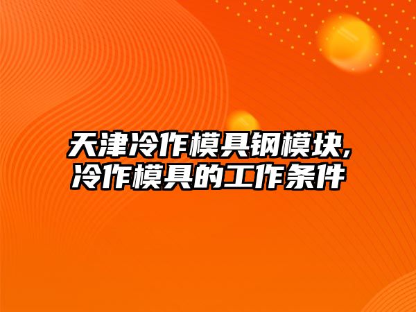 天津冷作模具鋼模塊,冷作模具的工作條件